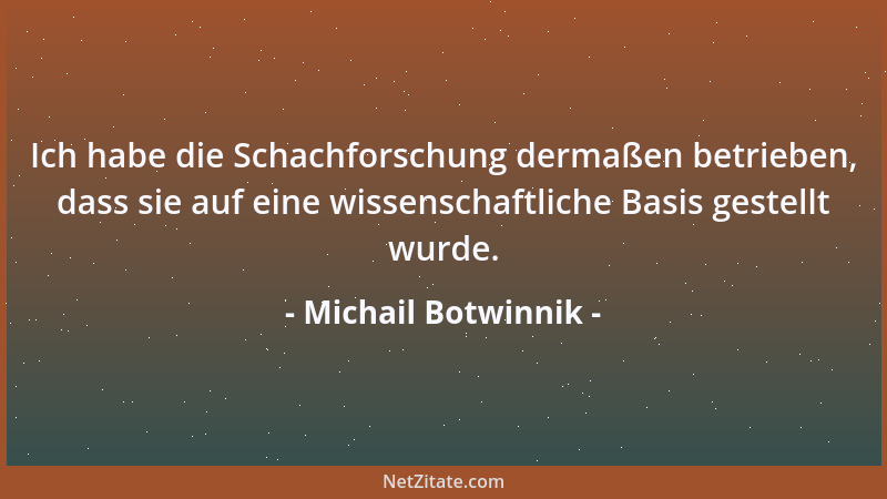 Michail Botwinnik - Ich habe die Schachforschung dermaßen betrieben, dass sie auf eine wissenschaftliche Basis gestellt wur...