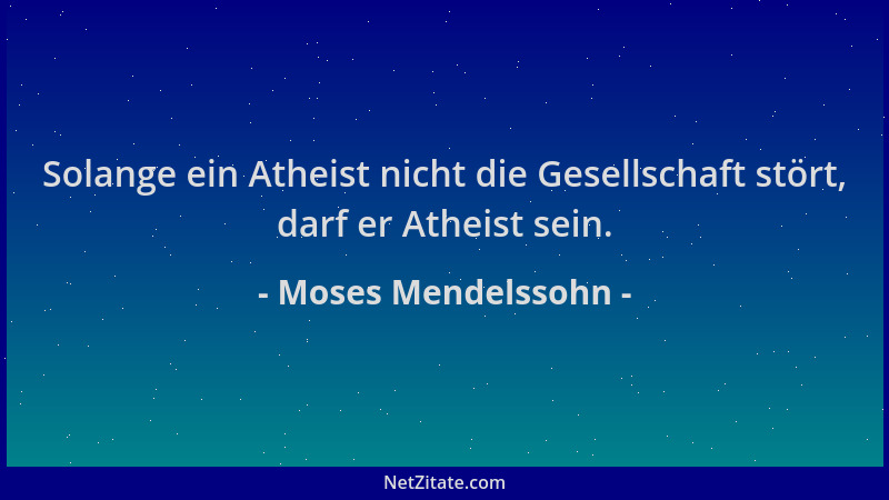 Moses Mendelssohn - Solange ein Atheist nicht die Gesellschaft stört, darf er Atheist sein....