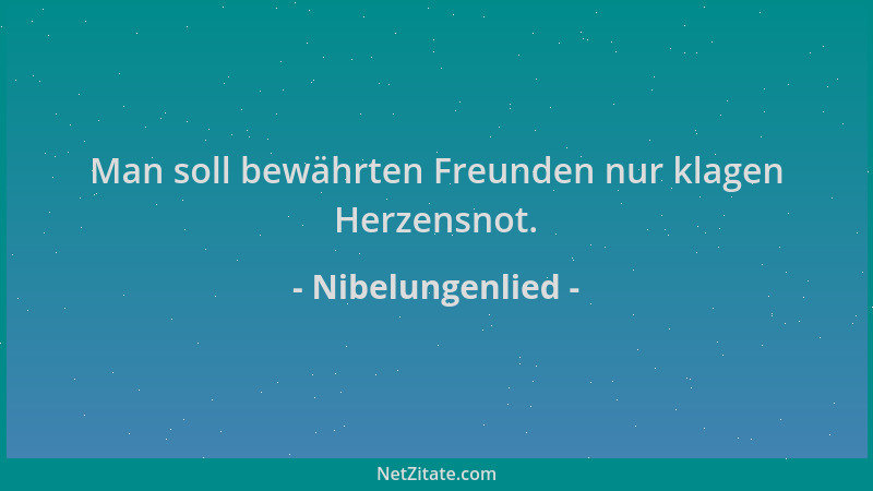 Nibelungenlied - Man soll bewährten Freunden nur klagen Herzensnot....