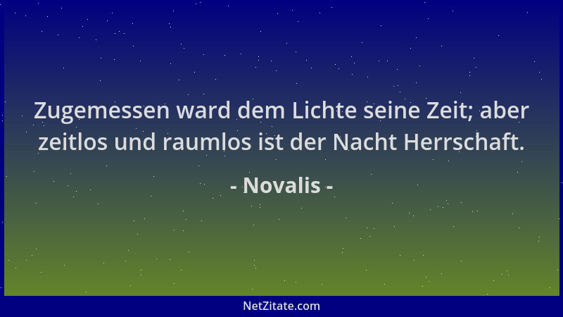 Novalis - Zugemessen ward dem Lichte seine Zeit; aber zeitlos und raumlos ist der Nacht Herrschaft....