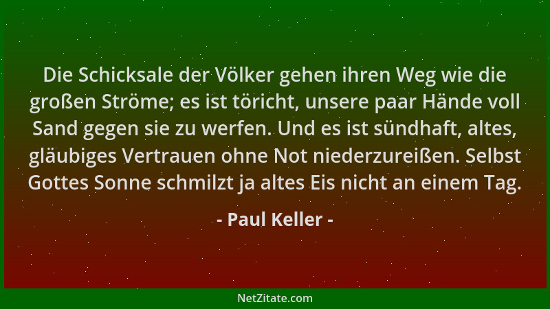 Paul Keller - Die Schicksale der Völker gehen ihren Weg wie die großen Ströme; es ist töricht, unsere paar Hände voll Sand...