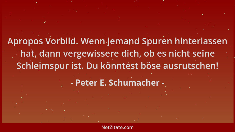 Peter E. Schumacher - Apropos Vorbild. Wenn jemand Spuren hinterlassen hat, dann vergewissere dich, ob es nicht seine Schle...