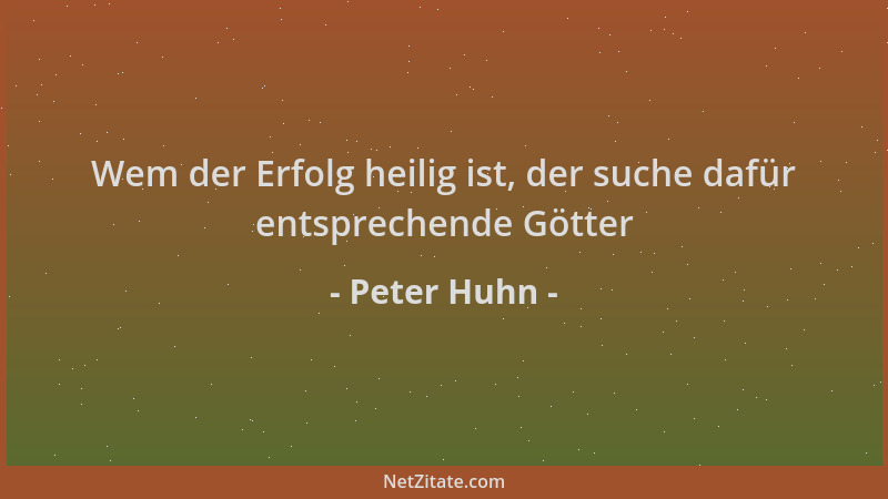 Peter Huhn - Wem der Erfolg heilig ist, der suche dafür entsprechende Götter...