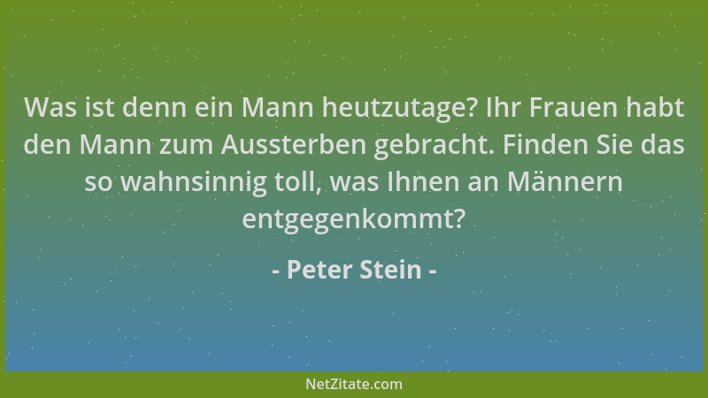 Peter Stein - Was ist denn ein Mann heutzutage? Ihr Frauen habt den Mann zum Aussterben gebracht. Finden Sie das so wahnsin...