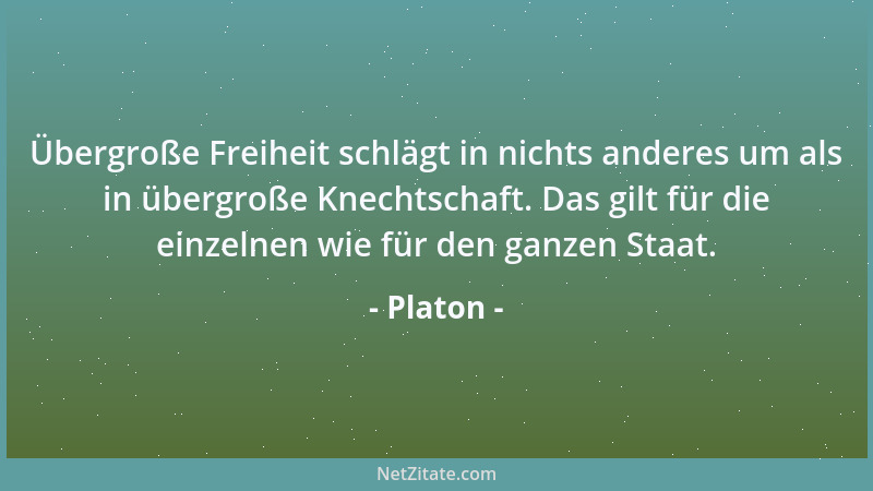 Platon - Übergroße Freiheit schlägt in nichts anderes um als in übergroße Knechtschaft. Das gilt für die einzelnen wie für...