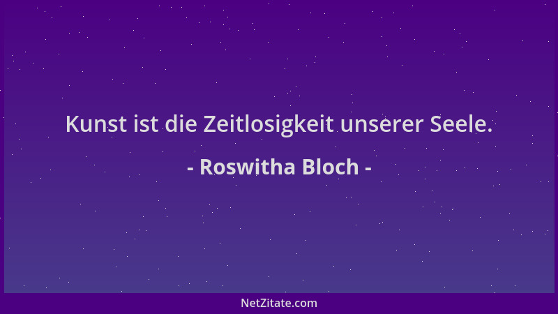 Roswitha Bloch - Kunst ist die Zeitlosigkeit unserer Seele....
