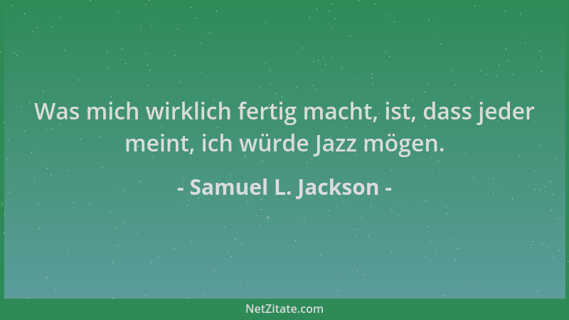 Samuel L. Jackson - Was mich wirklich fertig macht, ist, dass jeder meint, ich würde Jazz mögen....