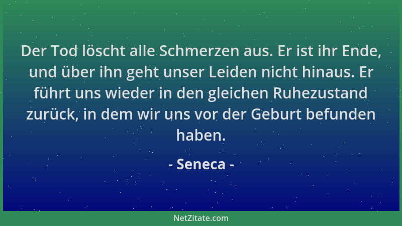 Seneca - Der Tod löscht alle Schmerzen aus. Er ist ihr Ende, und über ihn geht unser Leiden nicht hinaus. Er führt uns wied...