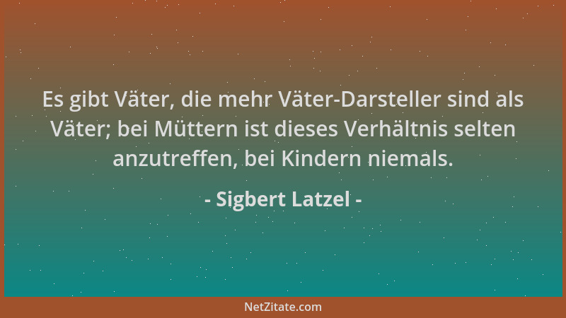 Sigbert Latzel - Es gibt Väter, die mehr Väter-Darsteller sind als Väter; bei Müttern ist dieses Verhältnis selten anzutref...