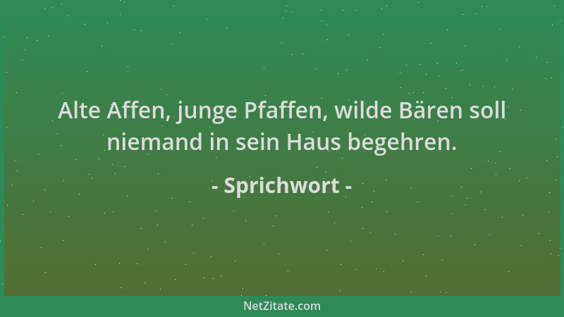 Sprichwort - Alte Affen, junge Pfaffen, wilde Bären soll niemand in sein Haus begehren....