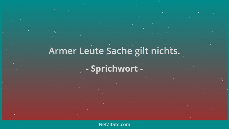 Sprichwort - Armer Leute Sache gilt nichts....