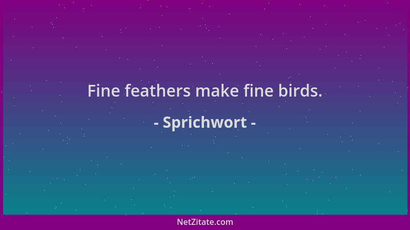 Sprichwort - Fine feathers make fine birds....