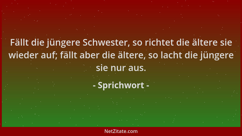 Sprichwort - Fällt die jüngere Schwester, so richtet die ältere sie wieder auf; fällt aber die ältere, so lacht die jüngere...