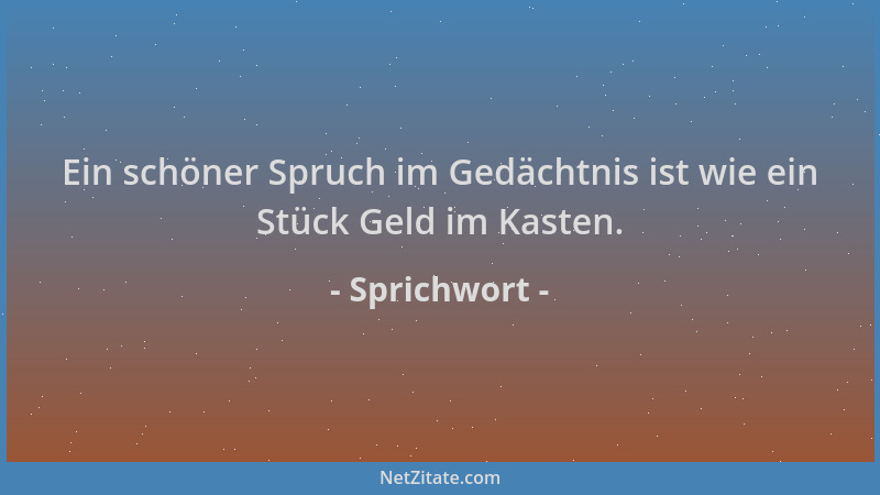 Sprichwort - Ein schöner Spruch im Gedächtnis ist wie ein Stück Geld im Kasten....