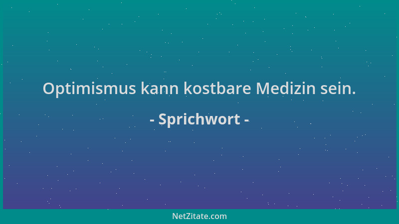 Sprichwort - Optimismus kann kostbare Medizin sein....