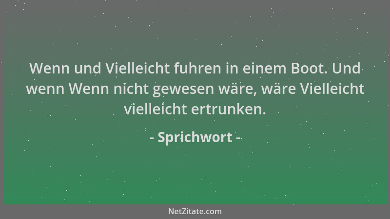 Sprichwort - Wenn und Vielleicht fuhren in einem Boot. Und wenn Wenn nicht gewesen wäre, wäre Vielleicht vielleicht ertrunk...