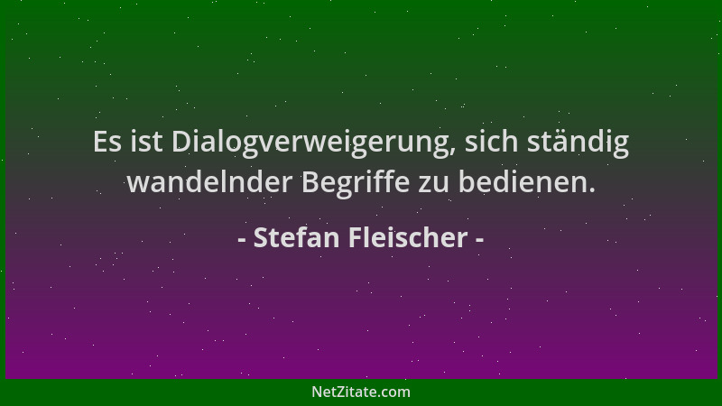 Stefan Fleischer - Es ist Dialogverweigerung, sich ständig wandelnder Begriffe zu bedienen....