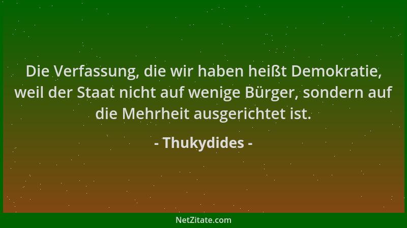 Thukydides - Die Verfassung, die wir haben heißt Demokratie, weil der Staat nicht auf wenige Bürger, sondern auf die Mehrhe...