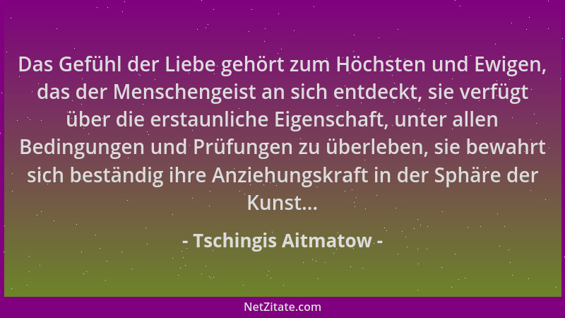 Tschingis Aitmatow - Das Gefühl der Liebe gehört zum Höchsten und Ewigen, das der Menschengeist an sich entdeckt, sie verfü...