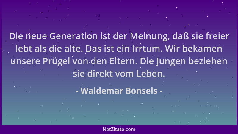 Waldemar Bonsels - Die neue Generation ist der Meinung, daß sie freier lebt als die alte. Das ist ein Irrtum. Wir bekamen u...