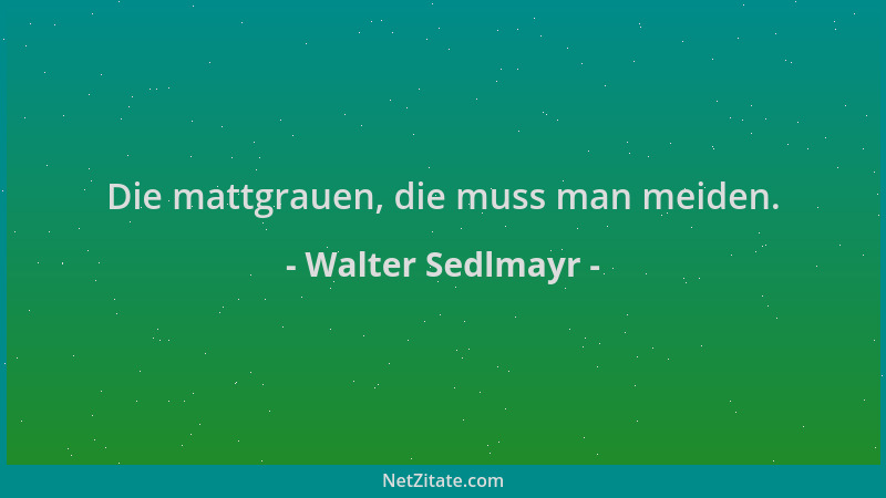 Walter Sedlmayr - Die mattgrauen, die muss man meiden....