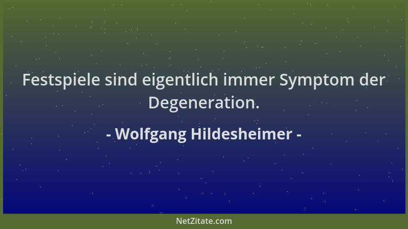 Wolfgang Hildesheimer - Festspiele sind eigentlich immer Symptom der Degeneration....