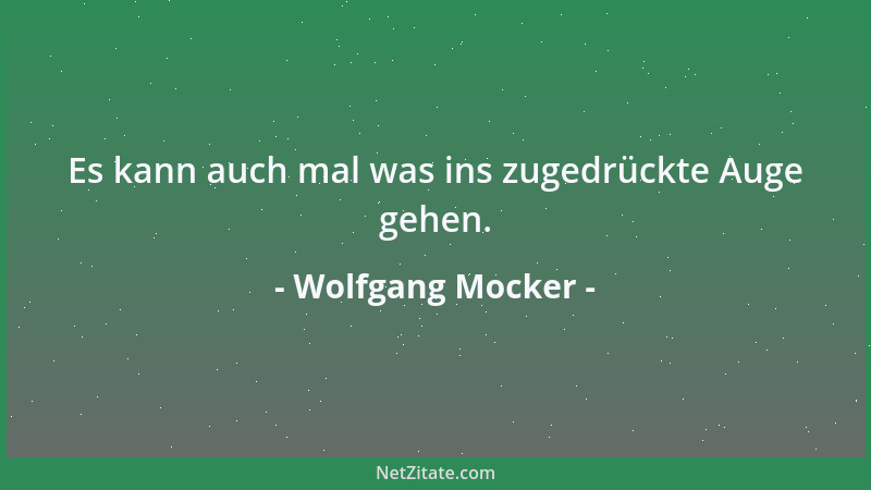Wolfgang Mocker - Es kann auch mal was ins zugedrückte Auge gehen....