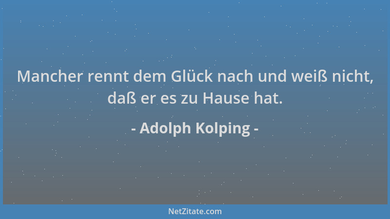 Adolph Kolping - Mancher rennt dem Glück nach und weiß nicht, daß er es zu Hause hat....