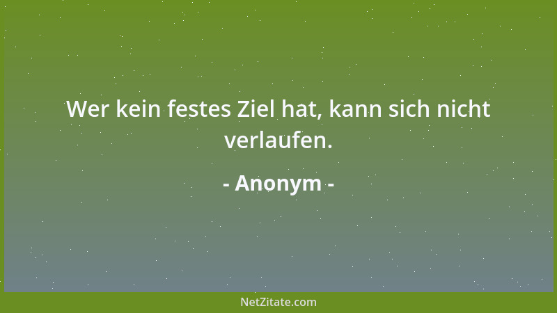 Anonym - Wer kein festes Ziel hat, kann sich nicht verlaufen....