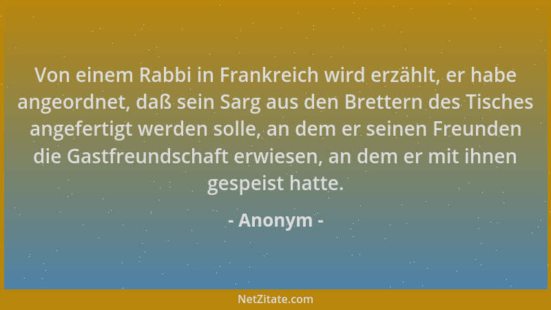 Anonym - Von einem Rabbi in Frankreich wird erzählt, er habe angeordnet, daß sein Sarg aus den Brettern des Tisches angefer...