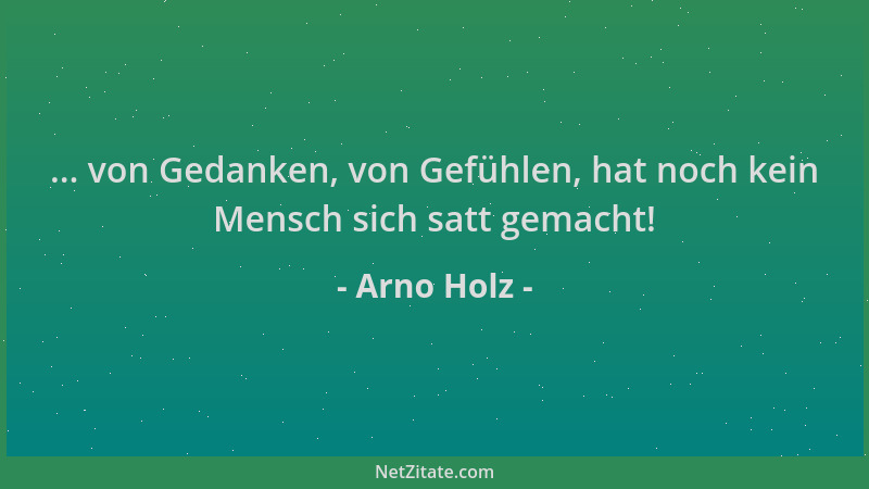 Arno Holz - ... von Gedanken, von Gefühlen, hat noch kein Mensch sich satt gemacht!...