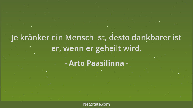Arto Paasilinna - Je kränker ein Mensch ist, desto dankbarer ist er, wenn er geheilt wird....