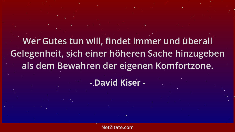 David Kiser - Wer Gutes tun will, findet immer und überall Gelegenheit, sich einer höheren Sache hinzugeben als dem Bewahre...