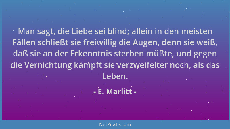 E. Marlitt - Man sagt, die Liebe sei blind; allein in den meisten Fällen schließt sie freiwillig die Augen, denn sie weiß,...