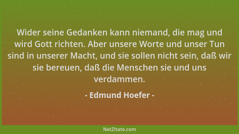 Edmund Hoefer - Wider seine Gedanken kann niemand, die mag und wird Gott richten. Aber unsere Worte und unser Tun sind in u...