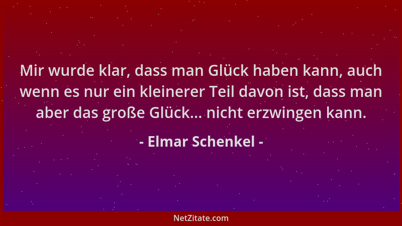 Elmar Schenkel - Mir wurde klar, dass man Glück haben kann, auch wenn es nur ein kleinerer Teil davon ist, dass man aber da...