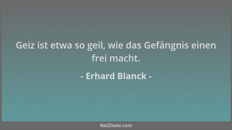 Erhard Blanck - Geiz ist etwa so geil, wie das Gefängnis einen frei macht....