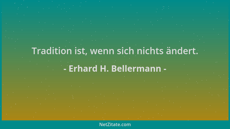 Erhard H. Bellermann - Tradition ist, wenn sich nichts ändert....
