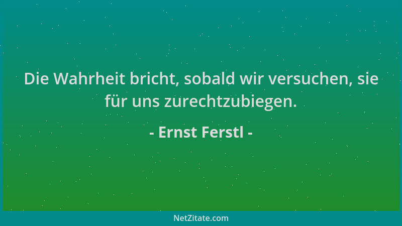 Ernst Ferstl - Die Wahrheit bricht, sobald wir versuchen, sie für uns zurechtzubiegen....