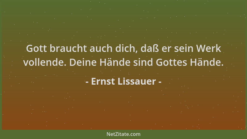 Ernst Lissauer - Gott braucht auch dich, daß er sein Werk vollende. Deine Hände sind Gottes Hände....