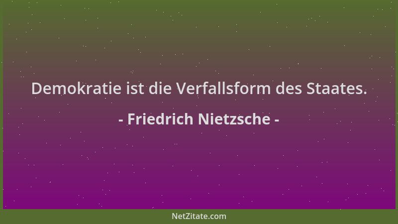 Friedrich Nietzsche - Demokratie ist die Verfallsform des Staates....