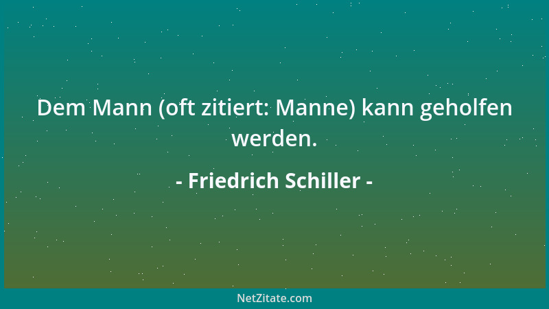Friedrich Schiller - Dem Mann (oft zitiert: Manne) kann geholfen werden....