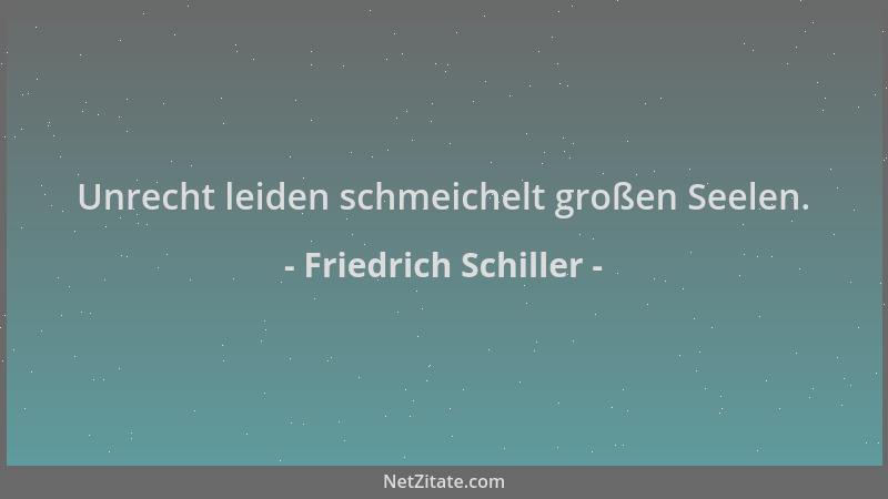 Friedrich Schiller - Unrecht leiden schmeichelt großen Seelen....