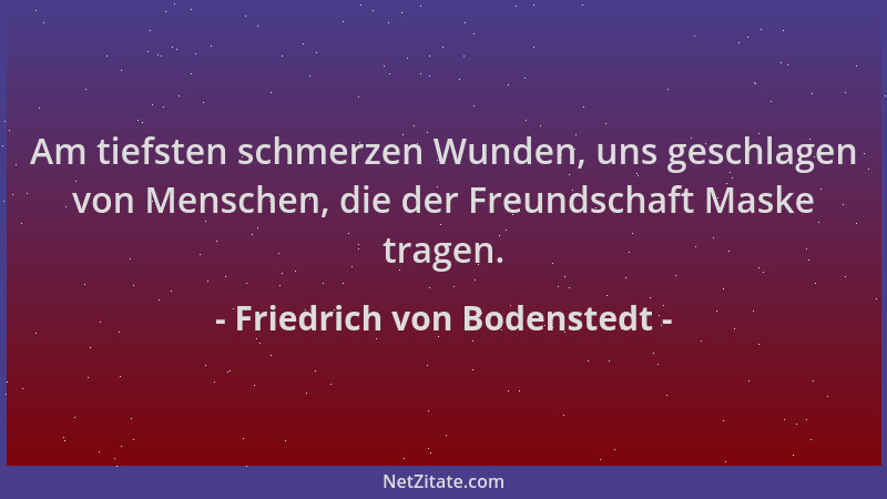 Friedrich von Bodenstedt - Am tiefsten schmerzen Wunden, uns geschlagen von Menschen, die der Freundschaft Maske tragen....