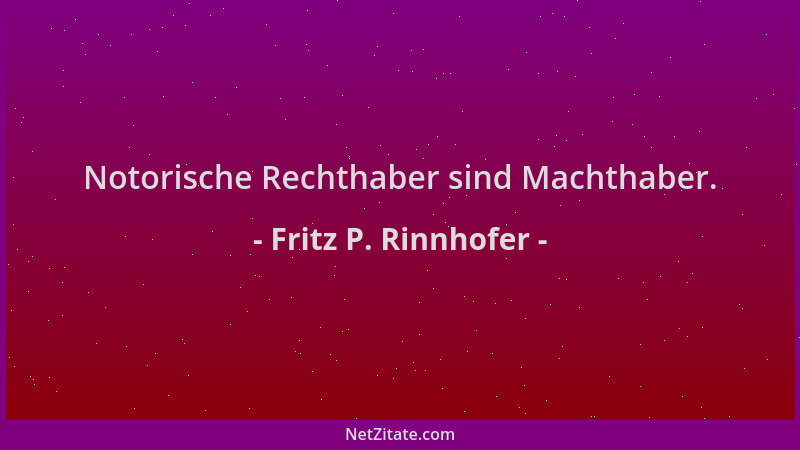 Fritz P. Rinnhofer - Notorische Rechthaber sind Machthaber....