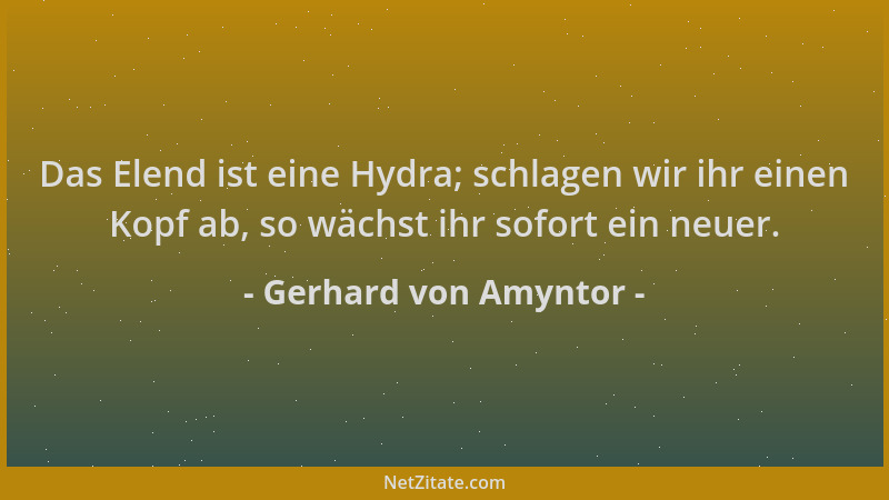 Gerhard von Amyntor - Das Elend ist eine Hydra; schlagen wir ihr einen Kopf ab, so wächst ihr sofort ein neuer....