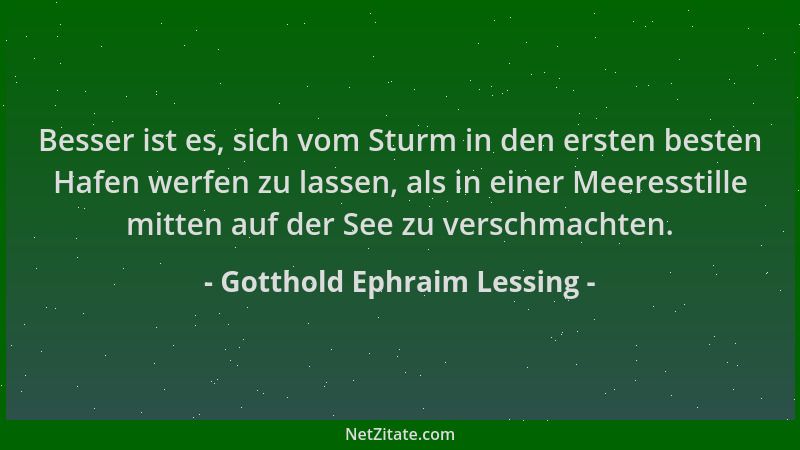 Gotthold Ephraim Lessing - Besser ist es, sich vom Sturm in den ersten besten Hafen werfen zu lassen, als in einer Meeresst...