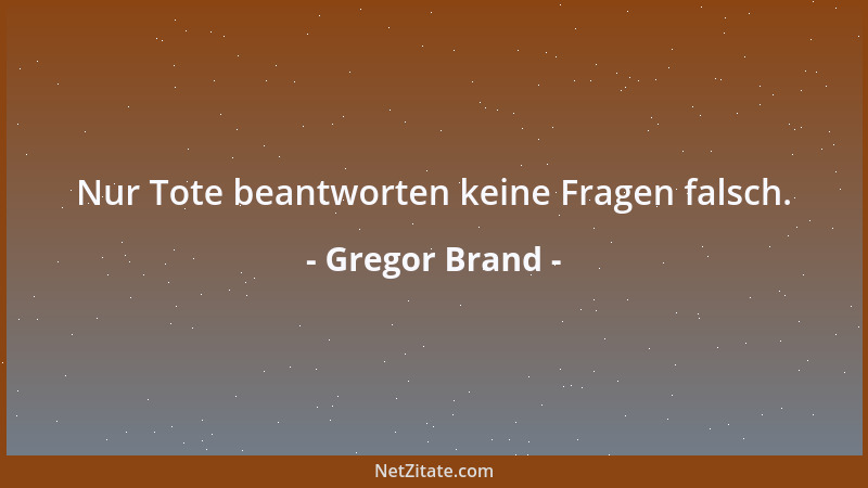Gregor Brand - Nur Tote beantworten keine Fragen falsch....