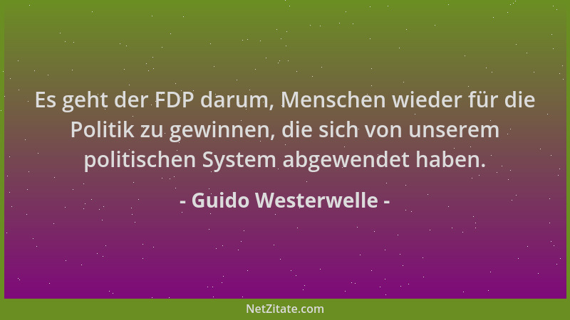Guido Westerwelle - Es geht der FDP darum, Menschen wieder für die Politik zu gewinnen, die sich von unserem politischen Sy...