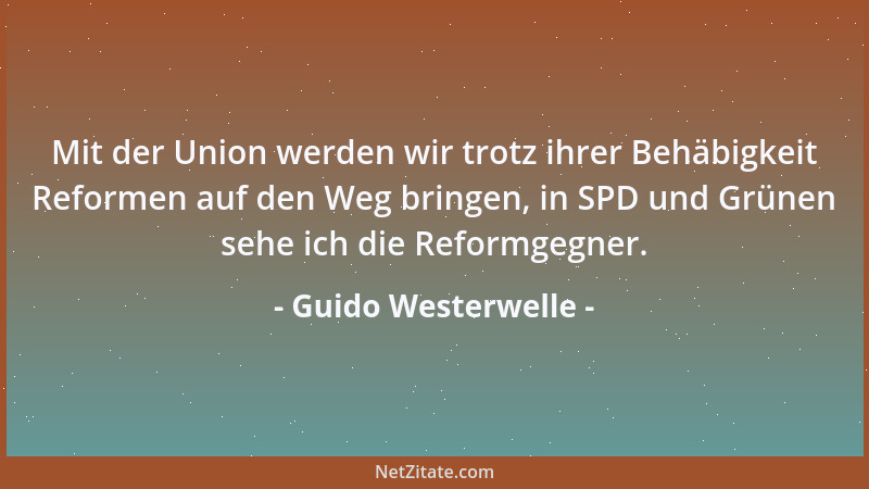 Guido Westerwelle - Mit der Union werden wir trotz ihrer Behäbigkeit Reformen auf den Weg bringen, in SPD und Grünen sehe i...